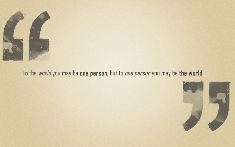 фраза, to the world you may be one person, but to one person you may be the world, the phrase