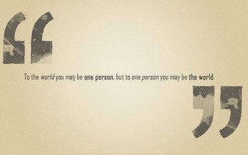 фраза, to the world you may be one person, but to one person you may be the world